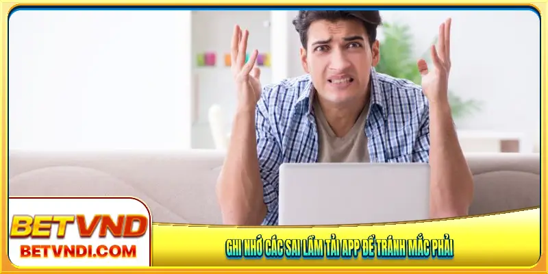 Ghi nhớ các sai lầm tải app để tránh mắc phải
